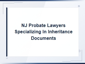Understanding Inheritance Documents with Nj Probate Lawyers
