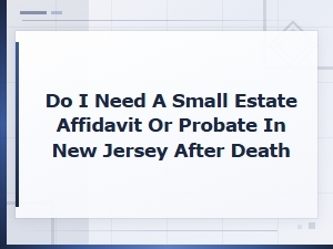 Small Estate Affidavit or Probate in Nj After Death